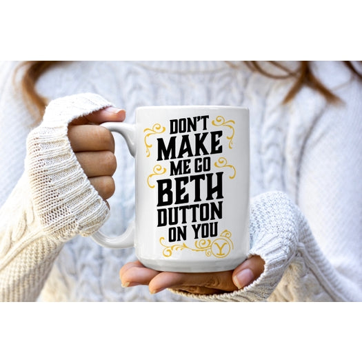 Don't Make Me Go Beth Dutton Mug